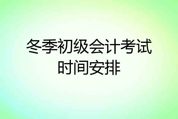 冬季初级会计考试时间安排