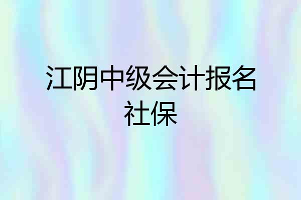 江阴中级会计报名社保