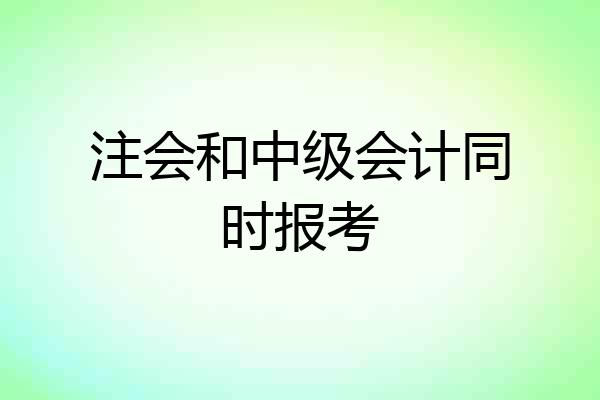 注会和中级会计同时报考