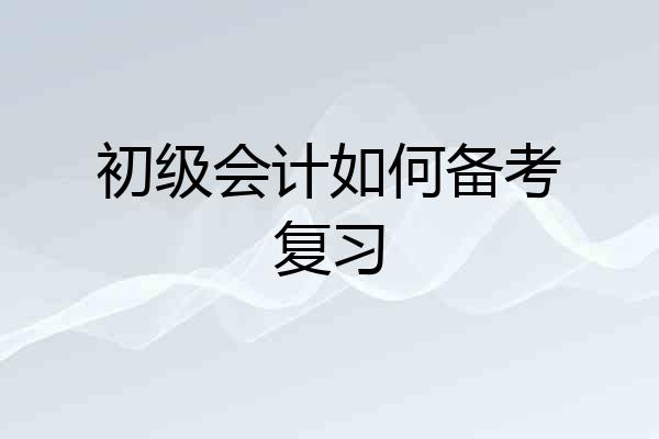初级会计如何备考复习