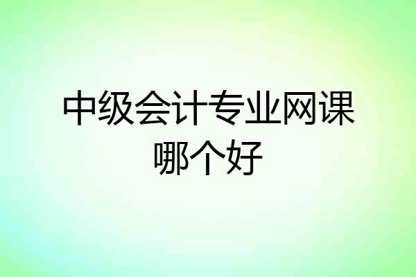 中级会计专业网课哪个好