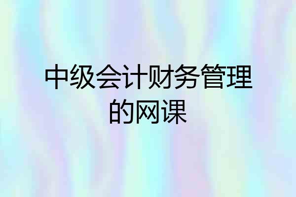 中级会计财务管理的网课