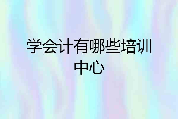 学会计有哪些培训中心