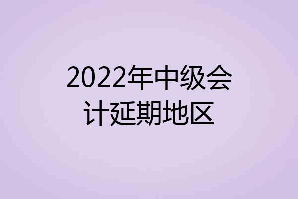 2022年中级会计延期地区