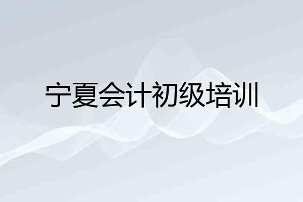 宁夏会计初级培训