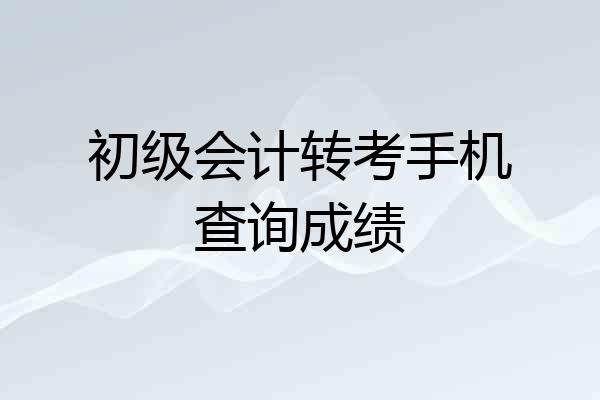 初级会计转考手机查询成绩