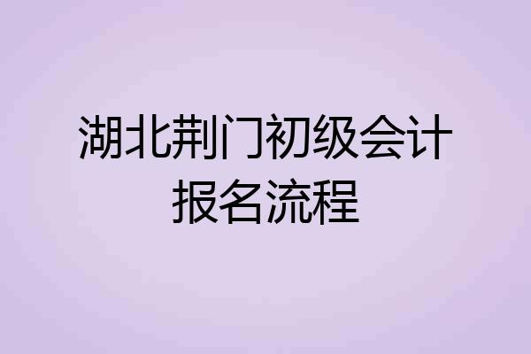 湖北荆门初级会计报名流程