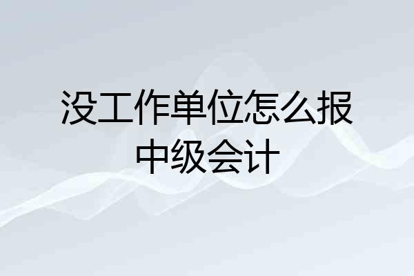 没工作单位怎么报中级会计