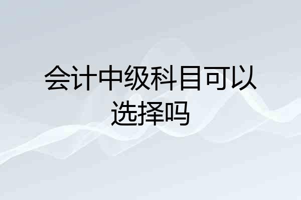 会计中级科目可以选择吗