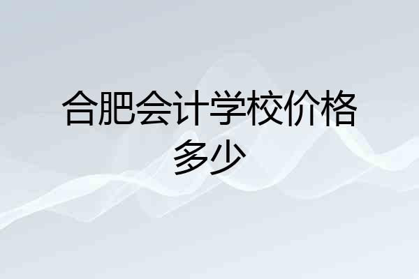 合肥会计学校价格多少