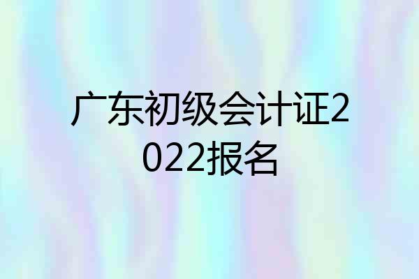 广东初级会计证2022报名