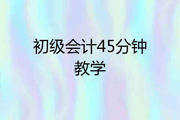 初级会计45分钟教学