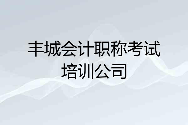 丰城会计职称考试培训公司