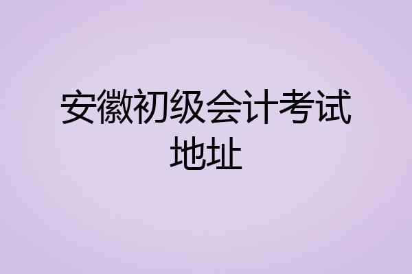 安徽初级会计考试地址