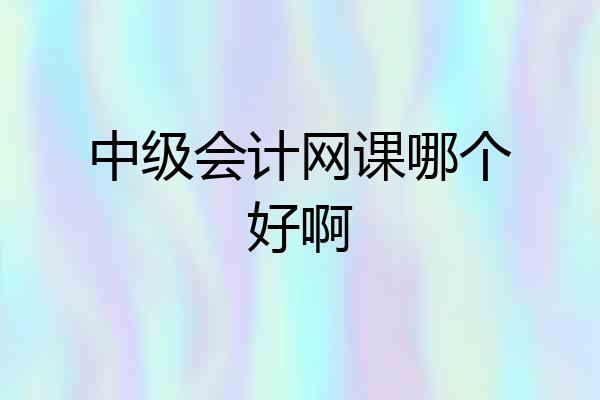 中级会计网课哪个好啊