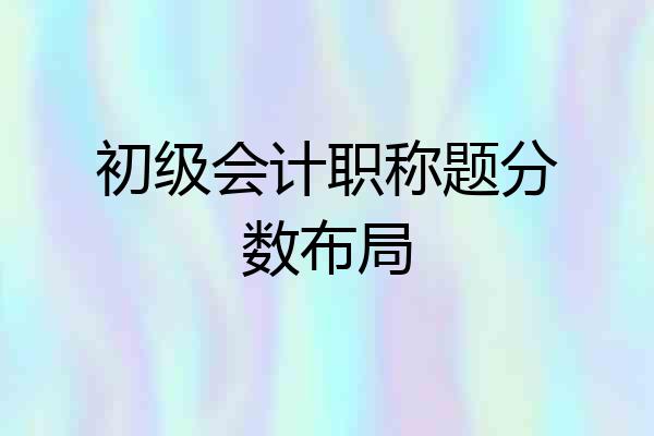 初级会计职称题分数布局
