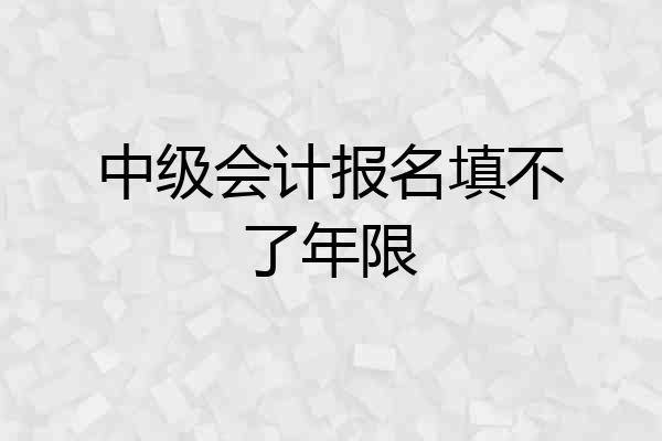 中级会计报名填不了年限