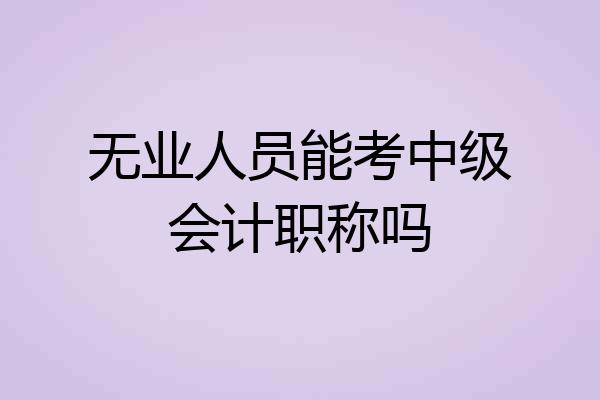 无业人员能考中级会计职称吗