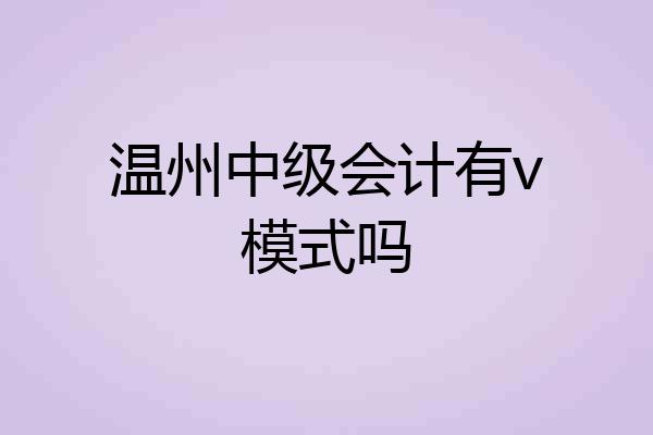 温州中级会计有v模式吗
