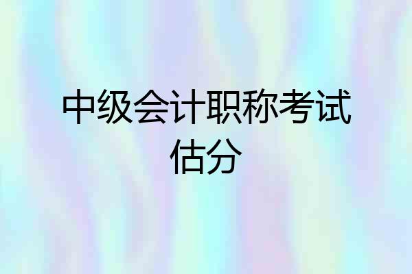 中级会计职称考试估分