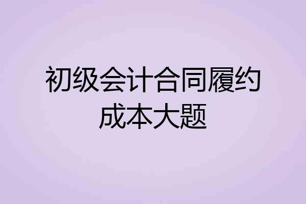 初级会计合同履约成本大题
