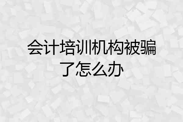 会计培训机构被骗了怎么办