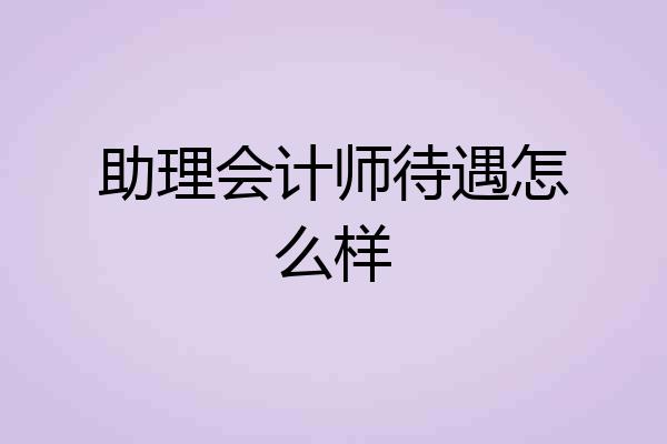 助理会计师待遇怎么样