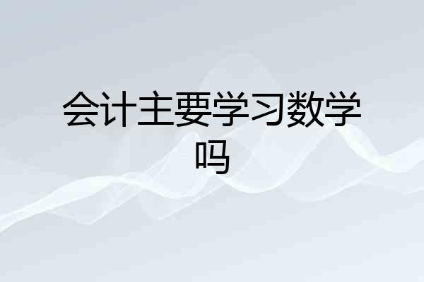 会计主要学习数学吗