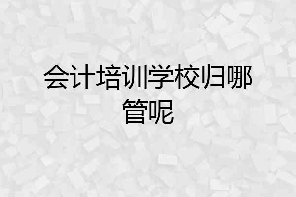 会计培训学校归哪管呢