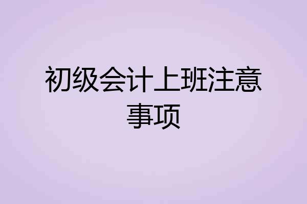 初级会计上班注意事项