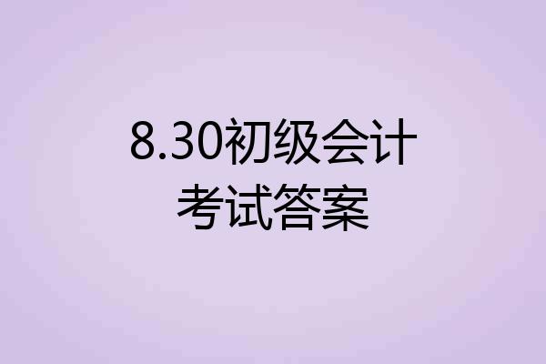 8.30初级会计考试答案
