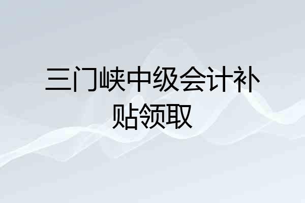 三门峡中级会计补贴领取