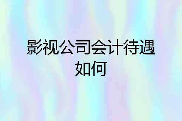 影视公司会计待遇如何