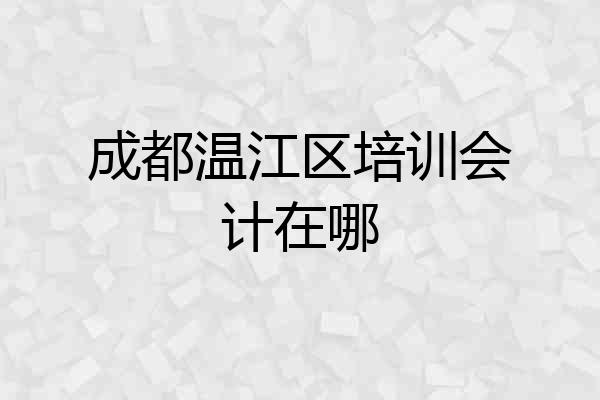 成都温江区培训会计在哪