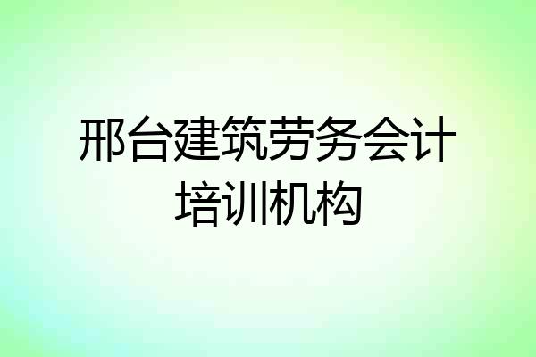 邢台建筑劳务会计培训机构