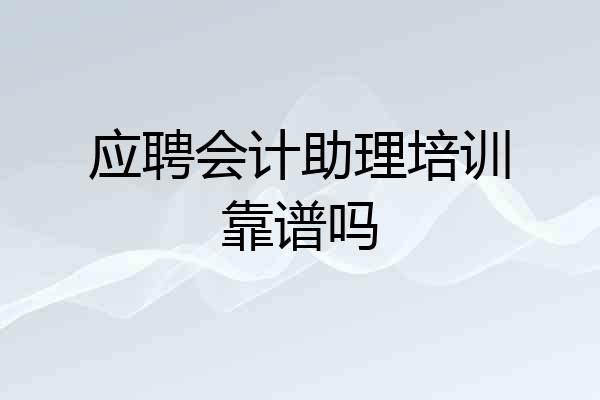 应聘会计助理培训靠谱吗