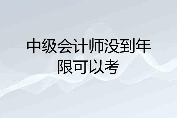 中级会计师没到年限可以考