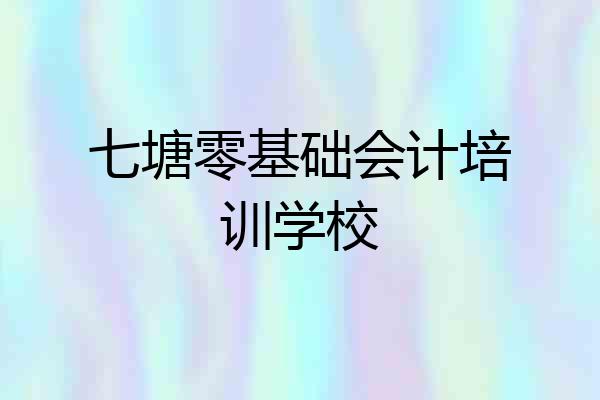 七塘零基础会计培训学校