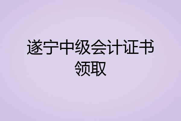 遂宁中级会计证书领取