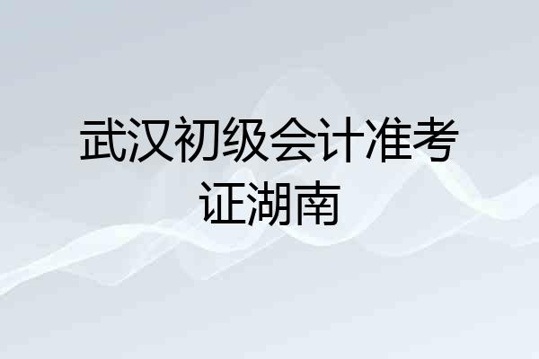 武汉初级会计准考证湖南