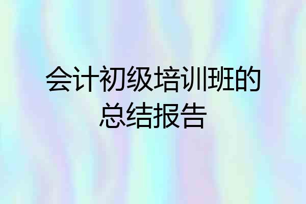 会计初级培训班的总结报告