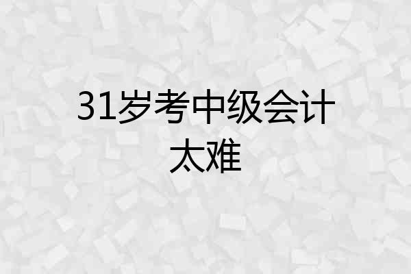 31岁考中级会计太难