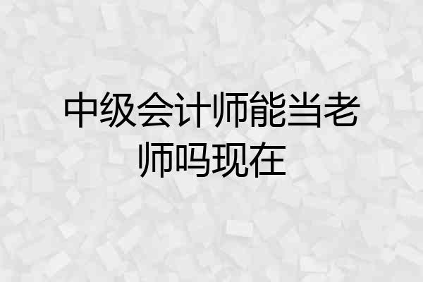 中级会计师能当老师吗现在