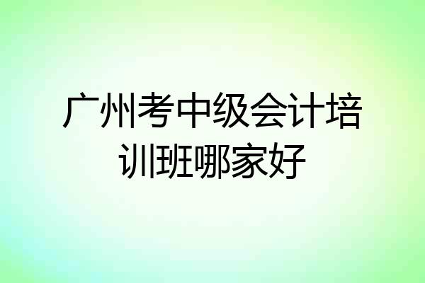 广州考中级会计培训班哪家好
