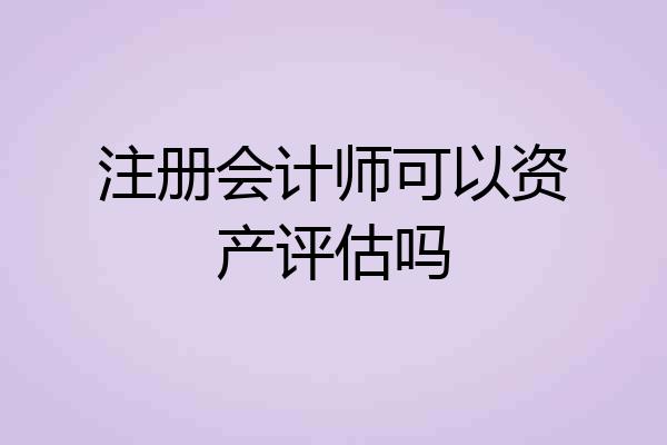 注册会计师可以资产评估吗