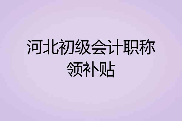 河北初级会计职称领补贴