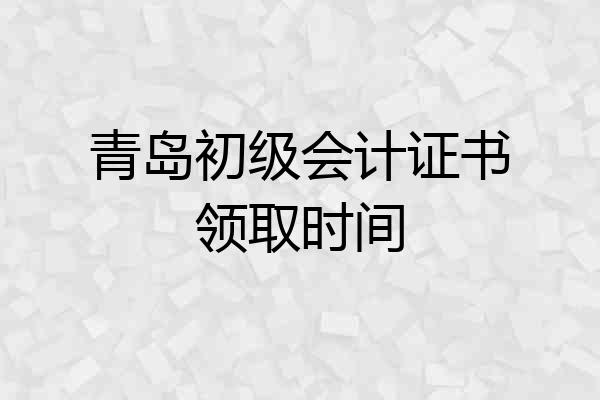 青岛初级会计证书领取时间