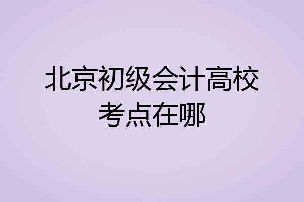 北京初级会计高校考点在哪