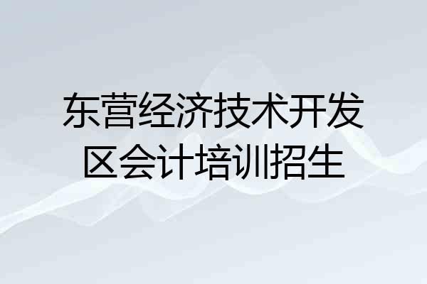 东营经济技术开发区会计培训招生