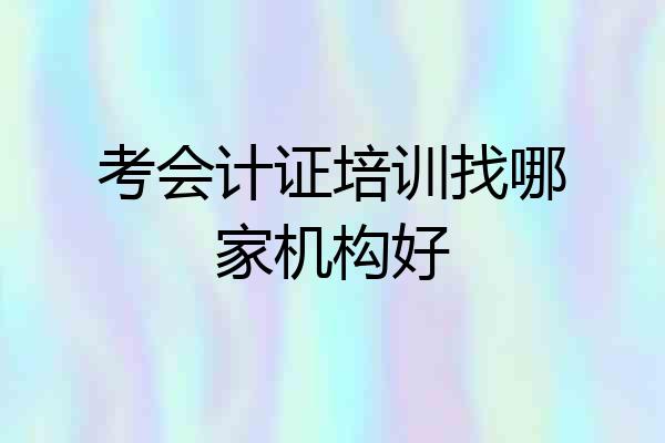 考会计证培训找哪家机构好